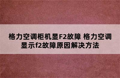 格力空调柜机显F2故障 格力空调显示f2故障原因解决方法